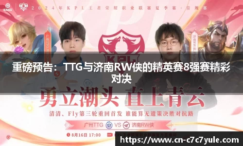 重磅预告：TTG与济南RW侠的精英赛8强赛精彩对决