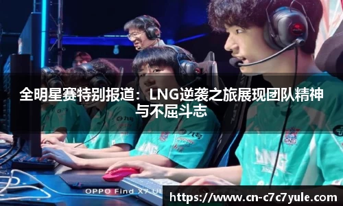 全明星赛特别报道：LNG逆袭之旅展现团队精神与不屈斗志