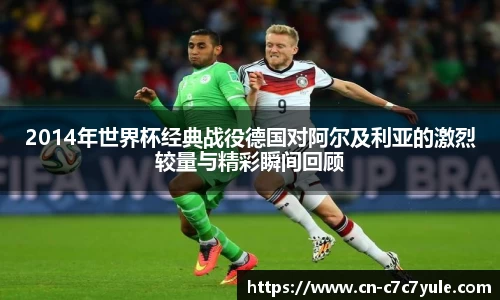 2014年世界杯经典战役德国对阿尔及利亚的激烈较量与精彩瞬间回顾